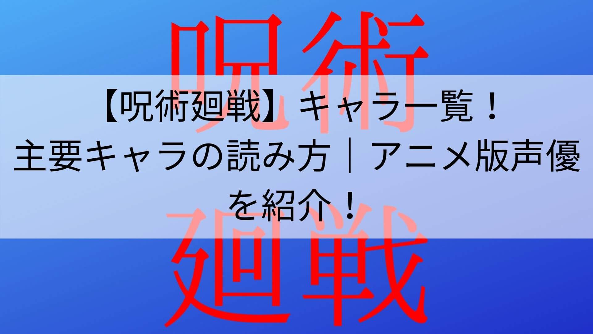 呪術廻戦 キャラ一覧 主要キャラの読み方 アニメ版声優を紹介 あんブログ