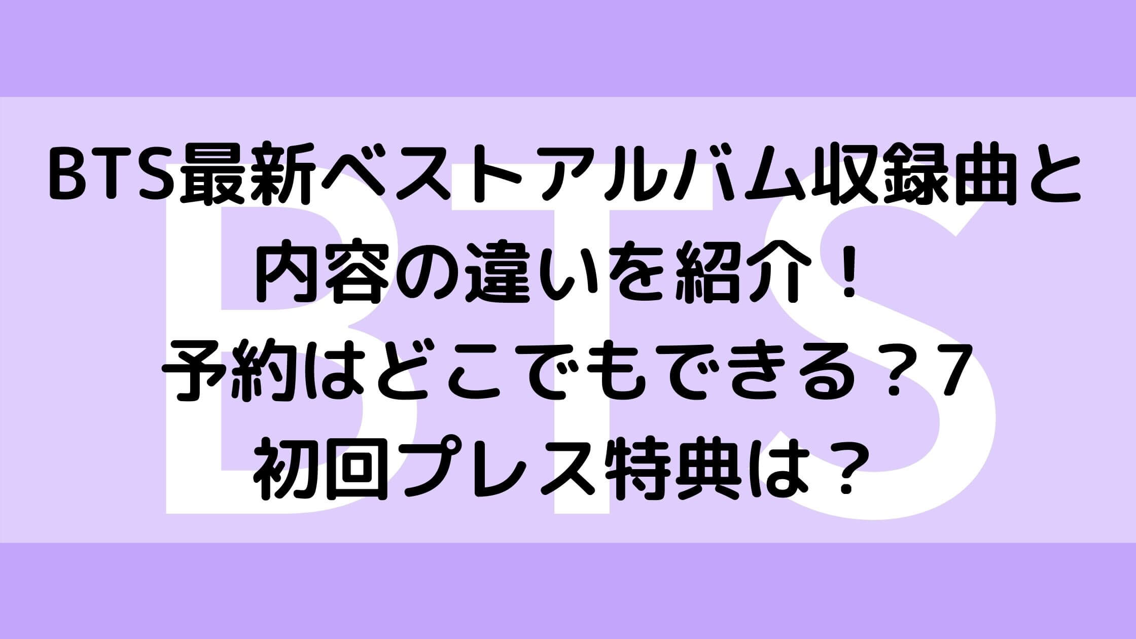 Bts最新ベストアルバム収録曲と内容の違いを紹介 予約はどこでもできる 初回プレス特典は あんブログ