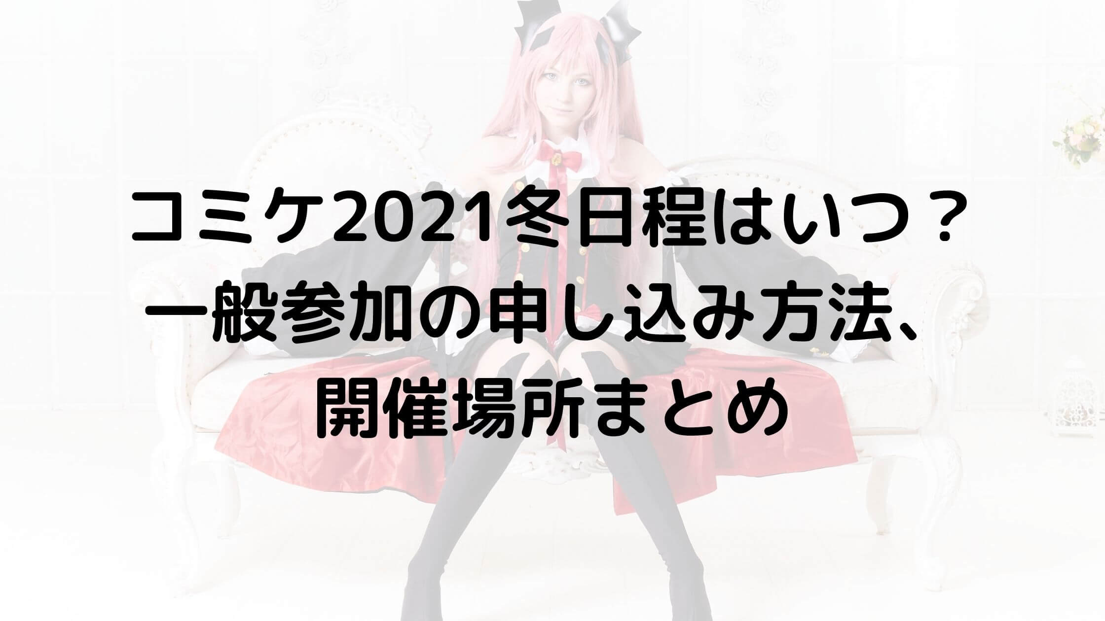 コミケ2021冬日程はいつ 一般参加の申し込み方法 開催場所まとめ あんブログ