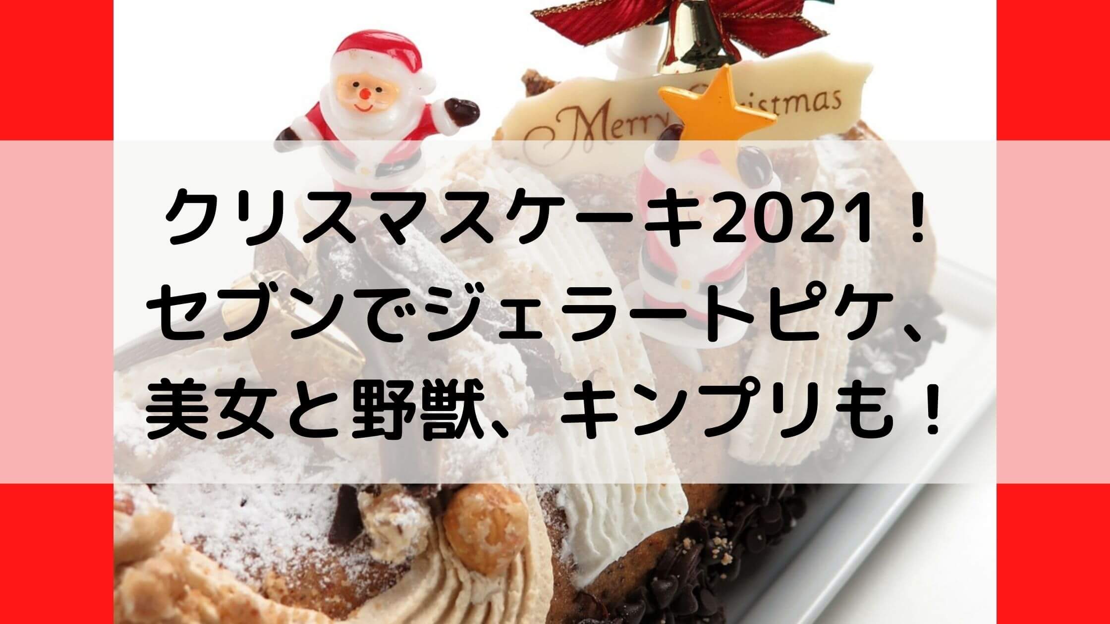 クリスマスケーキ21 セブンでジェラートピケ 美女と野獣 キンプリも あんブログ