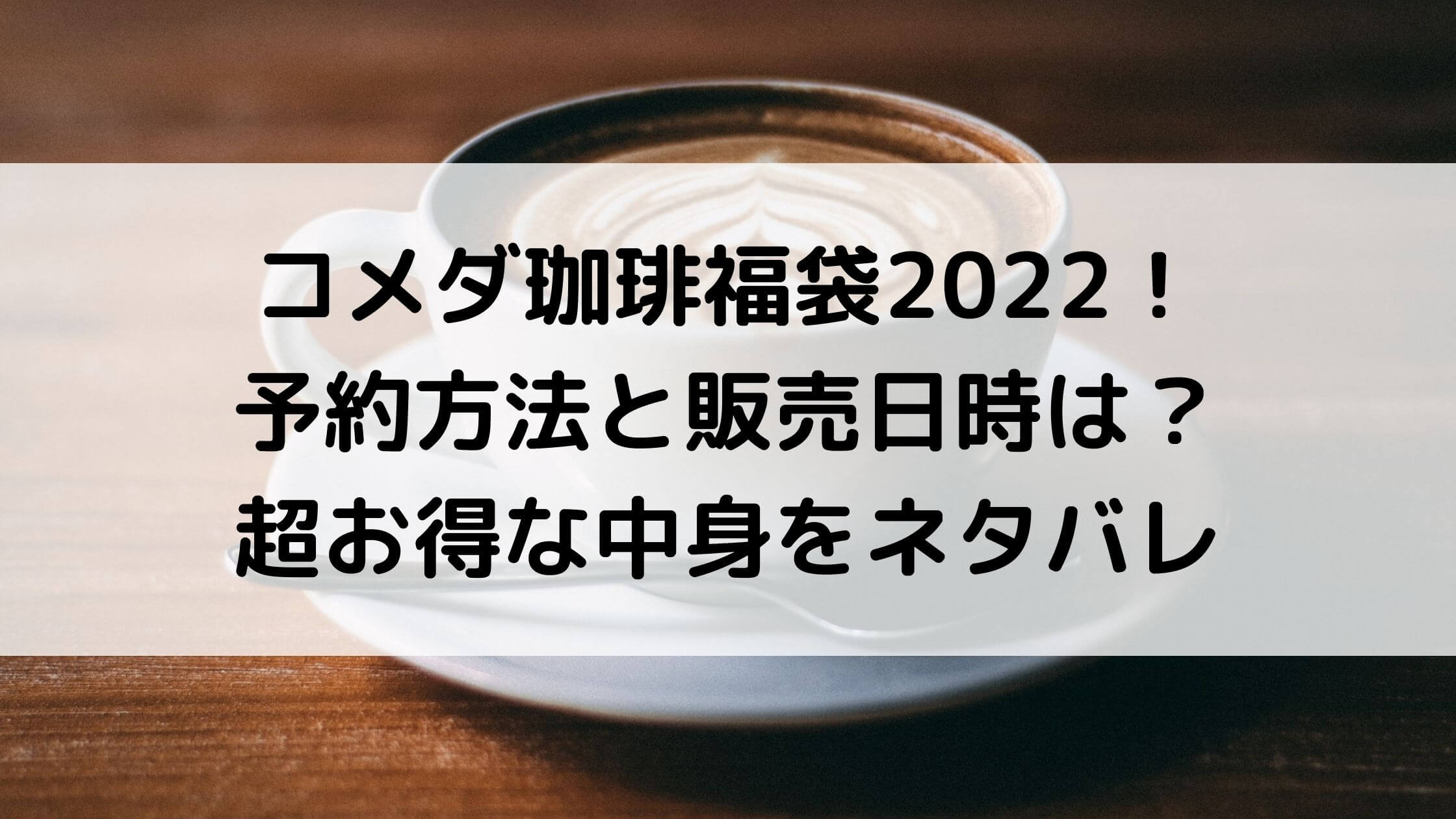 コメダ珈琲福袋22 予約方法と販売日時は 超お得な中身をネタバレ あんブログ