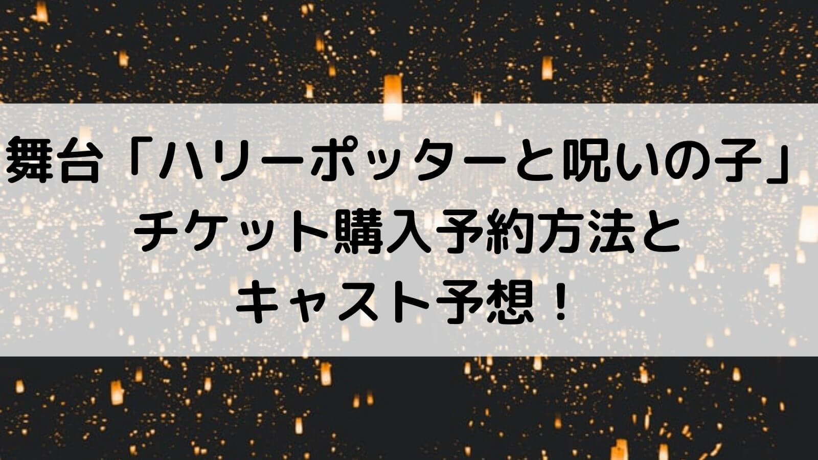 舞台 ハリーポッターと呪いの子 チケット購入予約方法とキャスト予想 あんブログ